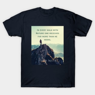 John Muir quote: In every walk with nature one receives far more than he seeks. T-Shirt